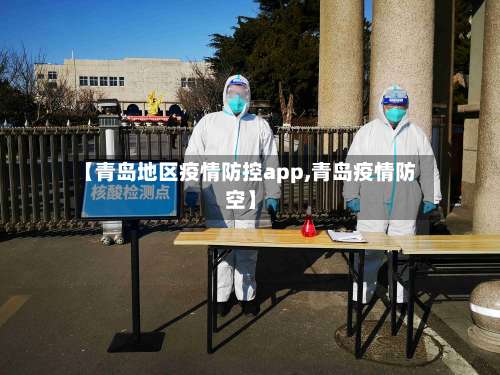 【青岛地区疫情防控app,青岛疫情防空】-第2张图片