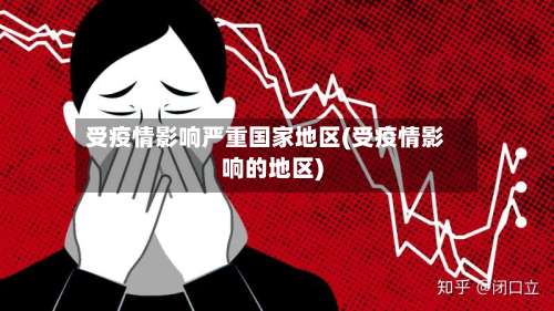 受疫情影响严重国家地区(受疫情影响的地区)-第1张图片