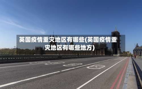 英国疫情重灾地区有哪些(英国疫情重灾地区有哪些地方)-第1张图片