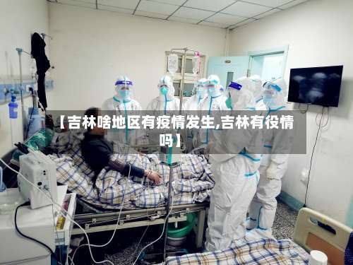 【吉林啥地区有疫情发生,吉林有役情吗】-第1张图片