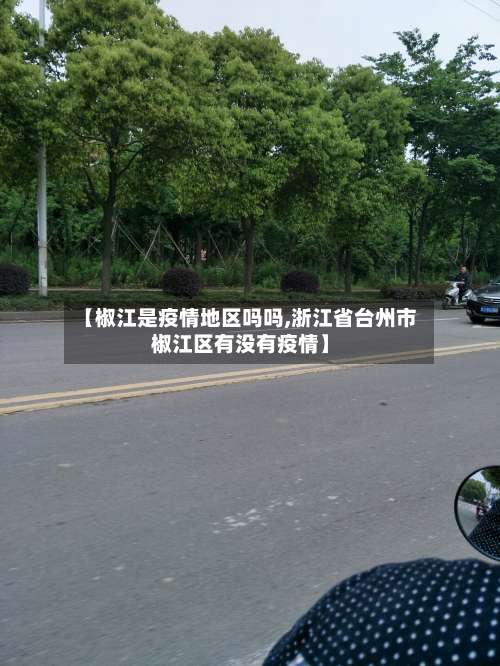 【椒江是疫情地区吗吗,浙江省台州市椒江区有没有疫情】-第1张图片