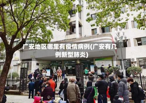 广安地区哪里有疫情病例(广安有几例新型肺炎)-第1张图片
