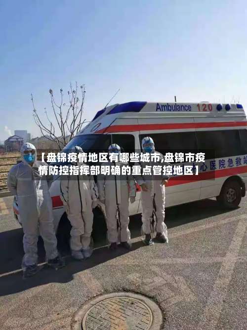 【盘锦疫情地区有哪些城市,盘锦市疫情防控指挥部明确的重点管控地区】-第2张图片