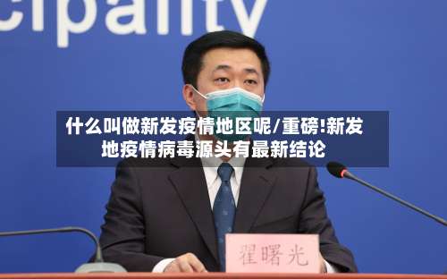 什么叫做新发疫情地区呢/重磅!新发地疫情病毒源头有最新结论-第3张图片