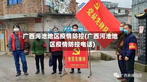 广西河池地区疫情防控(广西河池地区疫情防控电话)-第3张图片
