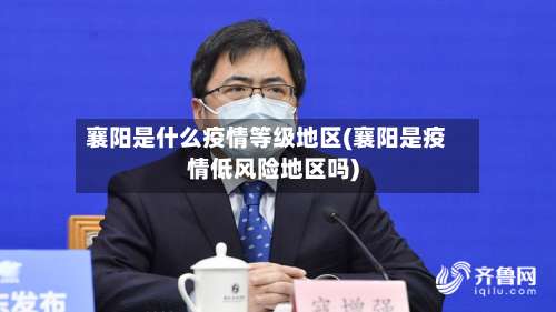 襄阳是什么疫情等级地区(襄阳是疫情低风险地区吗)-第1张图片