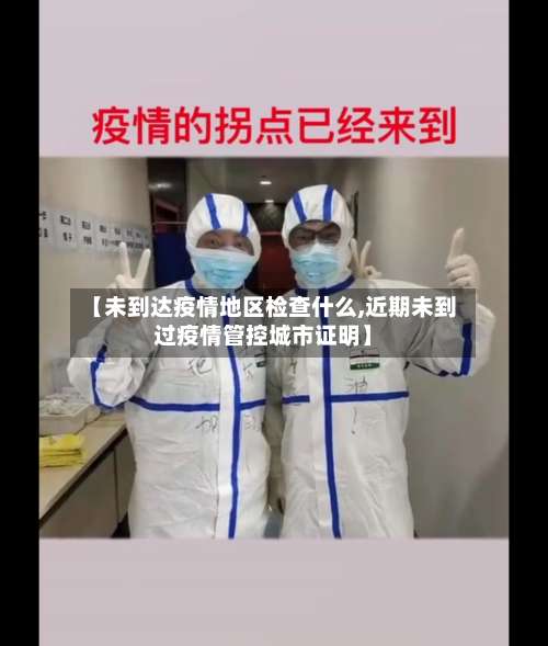 【未到达疫情地区检查什么,近期未到过疫情管控城市证明】-第1张图片