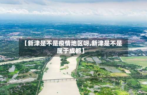 【新津是不是疫情地区呀,新津是不是属于成都】-第1张图片