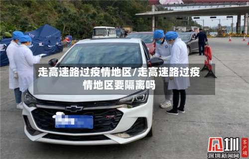 走高速路过疫情地区/走高速路过疫情地区要隔离吗-第1张图片