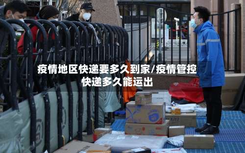 疫情地区快递要多久到家/疫情管控快递多久能运出-第2张图片