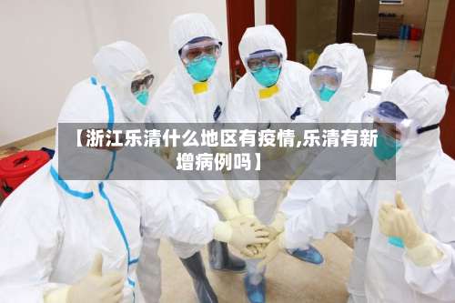 【浙江乐清什么地区有疫情,乐清有新增病例吗】-第2张图片