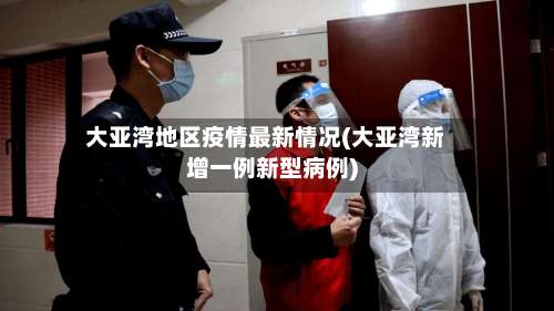 大亚湾地区疫情最新情况(大亚湾新增一例新型病例)-第3张图片