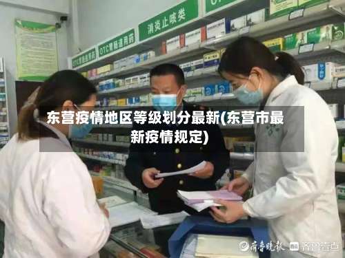 东营疫情地区等级划分最新(东营市最新疫情规定)-第1张图片