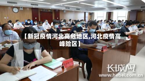 【新冠疫情河北高危地区,河北疫情高峰险区】-第1张图片