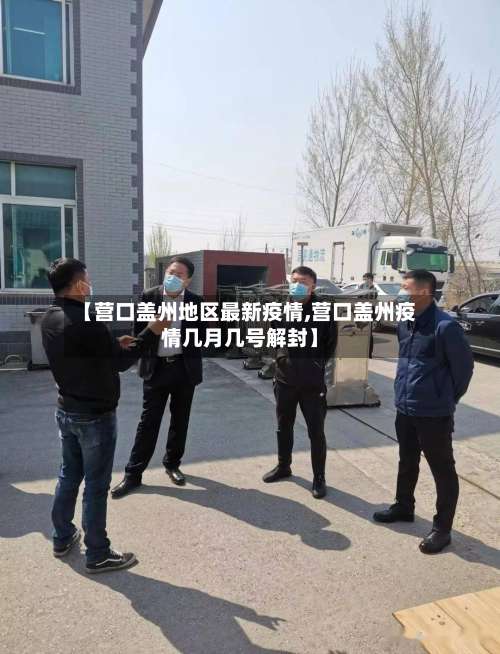【营口盖州地区最新疫情,营口盖州疫情几月几号解封】-第1张图片