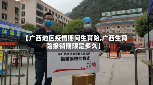 【广西地区疫情期间生育险,广西生育险报销期限是多久】-第2张图片