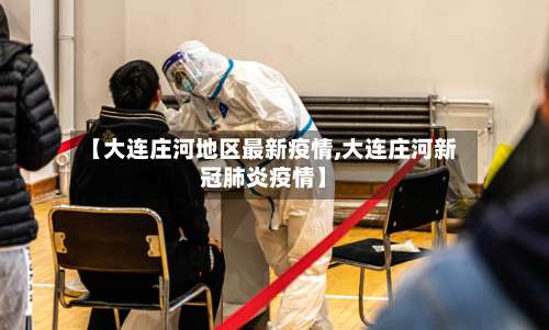 【大连庄河地区最新疫情,大连庄河新冠肺炎疫情】-第1张图片