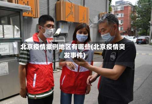 北京疫情案例地区有哪些(北京疫情突发事件)-第2张图片