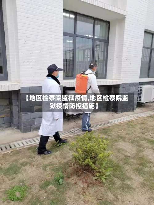 【地区检察院监狱疫情,地区检察院监狱疫情防控措施】-第1张图片
