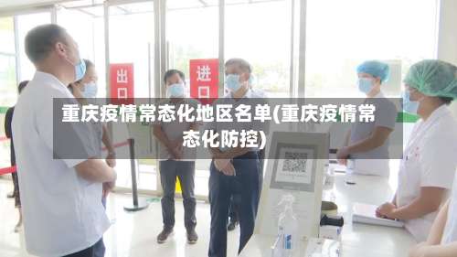 重庆疫情常态化地区名单(重庆疫情常态化防控)-第1张图片