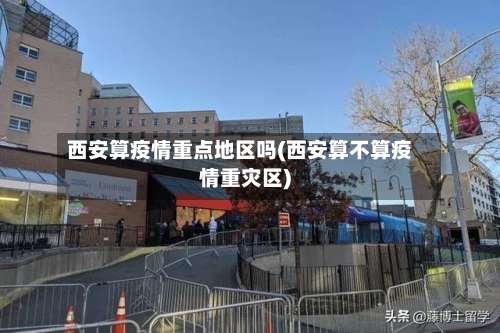 西安算疫情重点地区吗(西安算不算疫情重灾区)-第3张图片