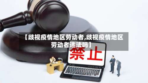 【歧视疫情地区劳动者,歧视疫情地区劳动者违法吗】-第1张图片