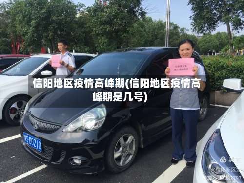 信阳地区疫情高峰期(信阳地区疫情高峰期是几号)-第2张图片