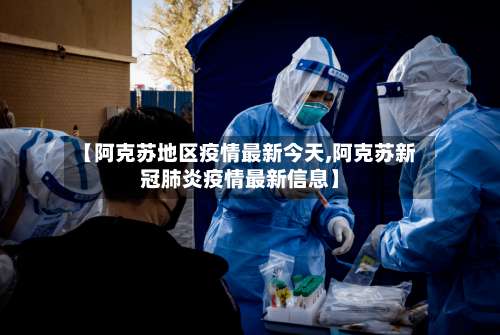 【阿克苏地区疫情最新今天,阿克苏新冠肺炎疫情最新信息】-第3张图片