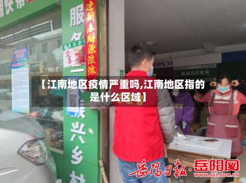 【江南地区疫情严重吗,江南地区指的是什么区域】-第3张图片