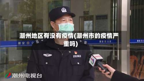 潮州地区有没有疫情(潮州市的疫情严重吗)-第2张图片
