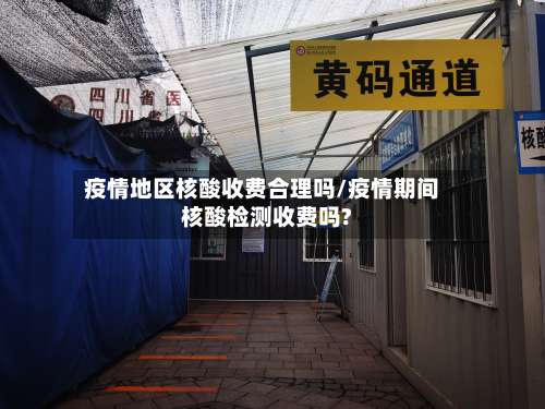 疫情地区核酸收费合理吗/疫情期间核酸检测收费吗?-第1张图片