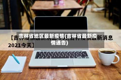 吉林省地区最新疫情(吉林省最新疫情通告)-第3张图片