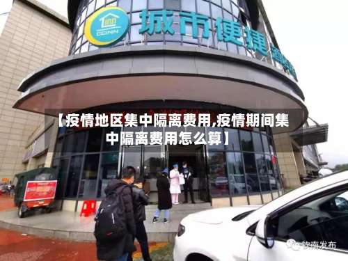 【疫情地区集中隔离费用,疫情期间集中隔离费用怎么算】-第1张图片