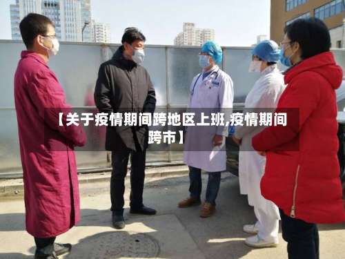 【关于疫情期间跨地区上班,疫情期间跨市】-第1张图片