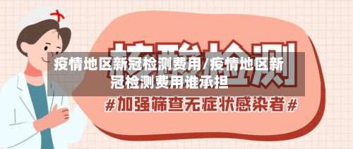 疫情地区新冠检测费用/疫情地区新冠检测费用谁承担-第1张图片
