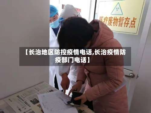 【长治地区防控疫情电话,长治疫情防疫部门电话】-第1张图片