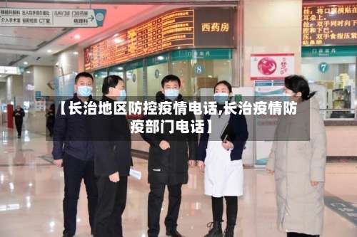 【长治地区防控疫情电话,长治疫情防疫部门电话】-第2张图片