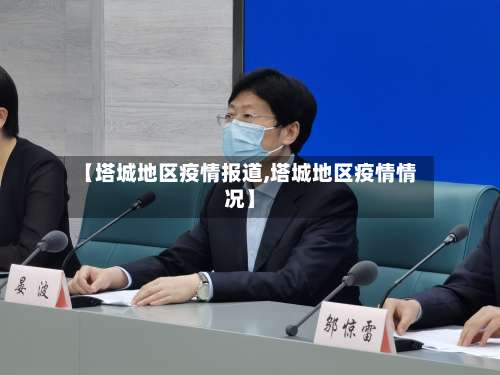 【塔城地区疫情报道,塔城地区疫情情况】-第1张图片
