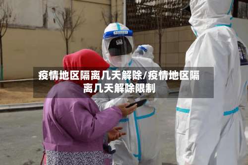 疫情地区隔离几天解除/疫情地区隔离几天解除限制-第1张图片