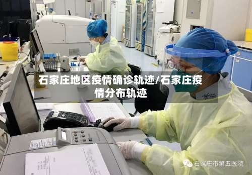 石家庄地区疫情确诊轨迹/石家庄疫情分布轨迹-第1张图片