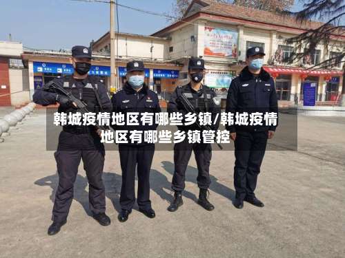 韩城疫情地区有哪些乡镇/韩城疫情地区有哪些乡镇管控-第1张图片