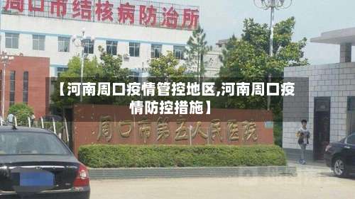 【河南周口疫情管控地区,河南周口疫情防控措施】-第2张图片