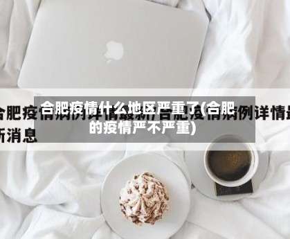 合肥疫情什么地区严重了(合肥的疫情严不严重)-第2张图片