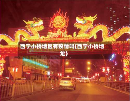 西宁小桥地区有疫情吗(西宁小桥地址)-第1张图片