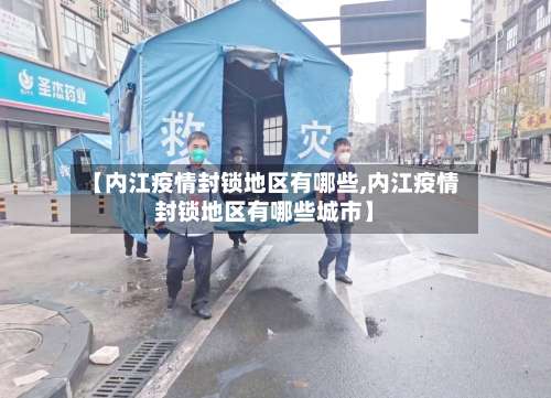【内江疫情封锁地区有哪些,内江疫情封锁地区有哪些城市】-第1张图片
