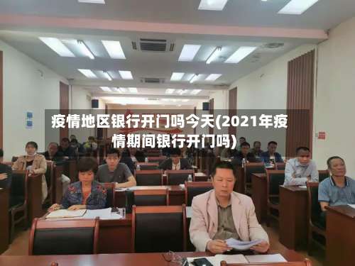 疫情地区银行开门吗今天(2021年疫情期间银行开门吗)-第1张图片