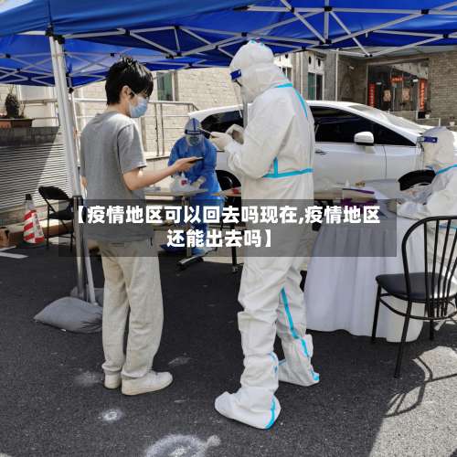 【疫情地区可以回去吗现在,疫情地区还能出去吗】-第1张图片