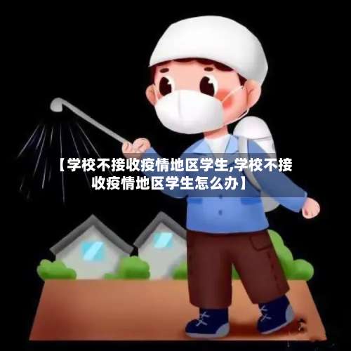 【学校不接收疫情地区学生,学校不接收疫情地区学生怎么办】-第1张图片