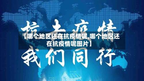 【哪个地区还在抗疫情呢,哪个地区还在抗疫情呢图片】-第1张图片