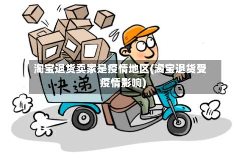 淘宝退货卖家是疫情地区(淘宝退货受疫情影响)-第1张图片